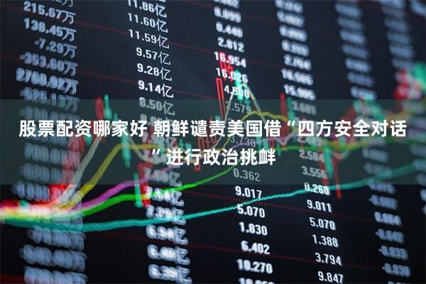 股票配资哪家好 朝鲜谴责美国借“四方安全对话”进行政治挑衅