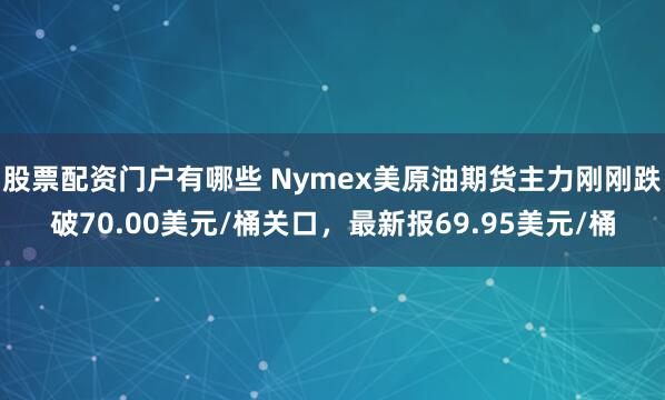 股票配资门户有哪些 Nymex美原油期货主力刚刚跌破70.00美元/桶关口，最新报69.95美元/桶