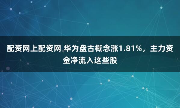 配资网上配资网 华为盘古概念涨1.81%，主力资金净流入这些股
