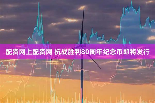 配资网上配资网 抗战胜利80周年纪念币即将发行