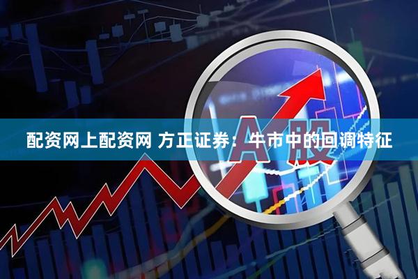 配资网上配资网 方正证券：牛市中的回调特征