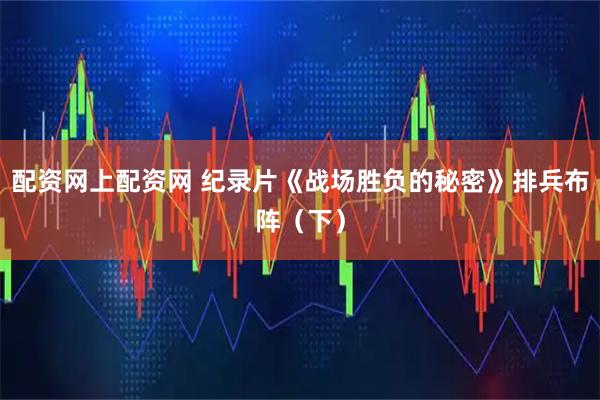 配资网上配资网 纪录片《战场胜负的秘密》排兵布阵（下）