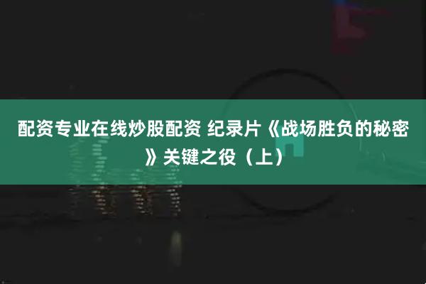 配资专业在线炒股配资 纪录片《战场胜负的秘密》关键之役（上）